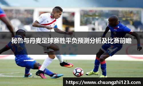 秘鲁与丹麦足球赛胜平负预测分析及比赛前瞻