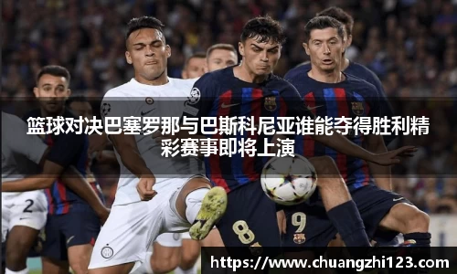 篮球对决巴塞罗那与巴斯科尼亚谁能夺得胜利精彩赛事即将上演