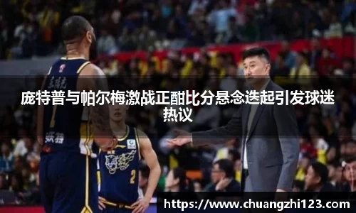 庞特普与帕尔梅激战正酣比分悬念迭起引发球迷热议