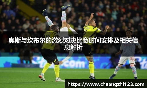 奥斯与坎布尔的激烈对决比赛时间安排及相关信息解析